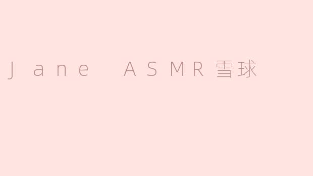 什么是“Jane ASMR雪球”？****